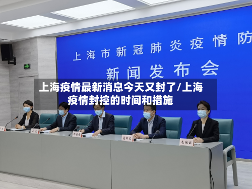上海疫情最新消息今天又封了/上海疫情封控的时间和措施