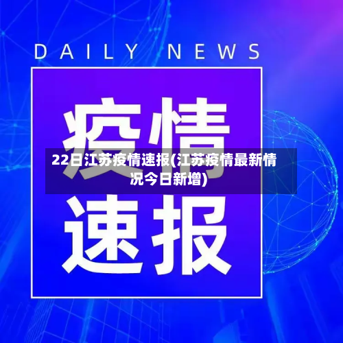 22日江苏疫情速报(江苏疫情最新情况今日新增)-第3张图片