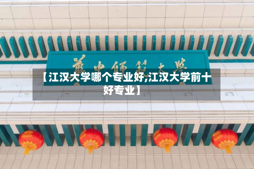 【江汉大学哪个专业好,江汉大学前十好专业】-第3张图片