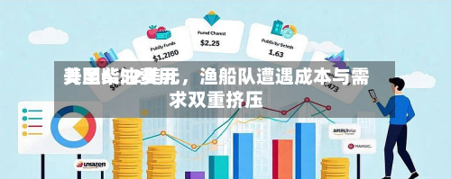 美国柴油费用升至6.52美元，渔船队遭遇成本与需求双重挤压