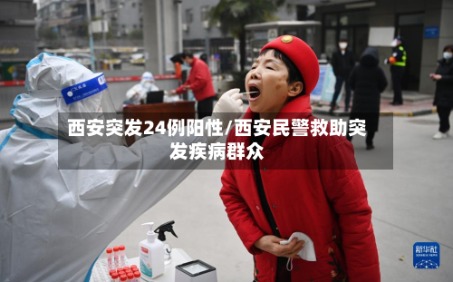 西安突发24例阳性/西安民警救助突发疾病群众