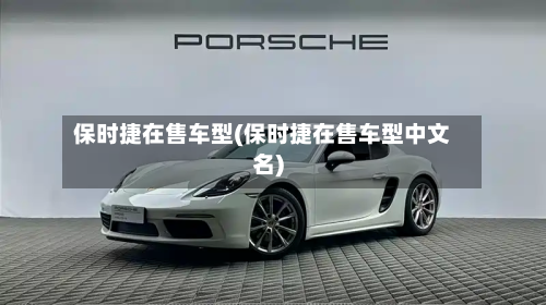保时捷在售车型(保时捷在售车型中文名)