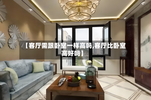【客厅需跟卧室一样高吗,客厅比卧室高好吗】