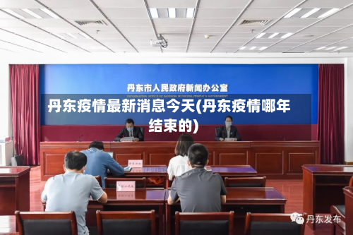 丹东疫情最新消息今天(丹东疫情哪年结束的)-第2张图片