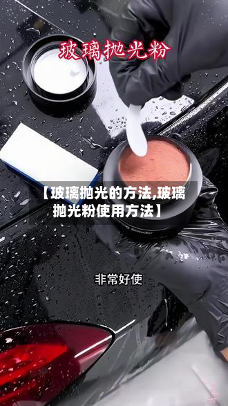 【玻璃抛光的方法,玻璃抛光粉使用方法】