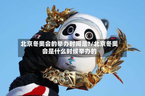 北京冬奥会的举办时间是?/北京冬奥会是什么时候举办的-第2张图片