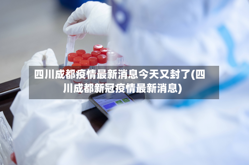 四川成都疫情最新消息今天又封了(四川成都新冠疫情最新消息)-第2张图片