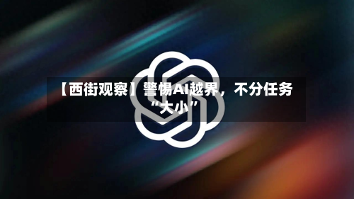 【西街观察】警惕AI越界，不分任务“大小	”-第2张图片