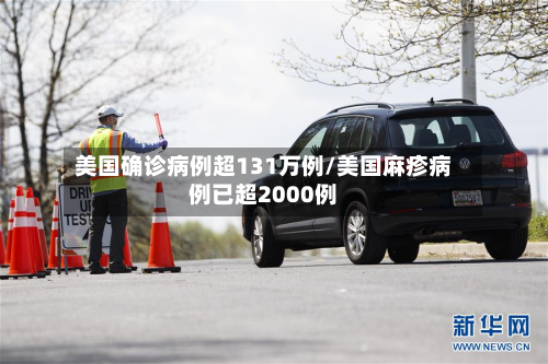 美国确诊病例超131万例/美国麻疹病例已超2000例-第3张图片