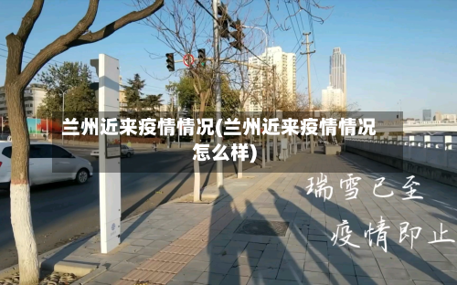 兰州近来疫情情况(兰州近来疫情情况怎么样)