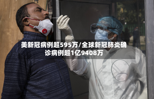 美新冠病例超595万/全球新冠肺炎确诊病例超1亿9408万-第3张图片
