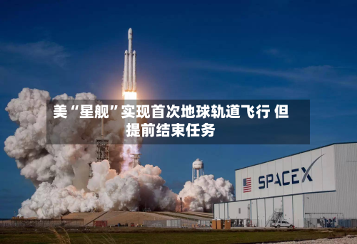 美“星舰”实现首次地球轨道飞行 但提前结束任务