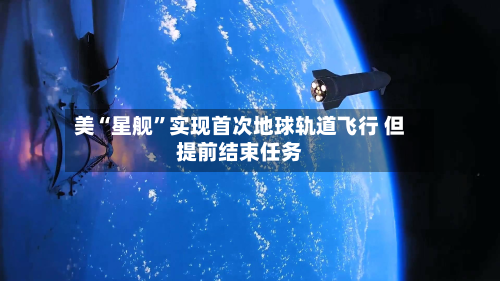 美“星舰	”实现首次地球轨道飞行 但提前结束任务-第2张图片