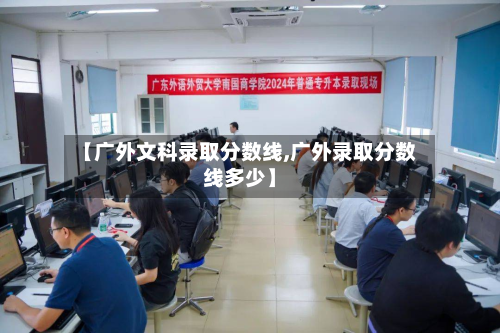 【广外文科录取分数线,广外录取分数线多少】