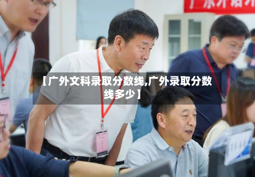 【广外文科录取分数线,广外录取分数线多少】-第3张图片