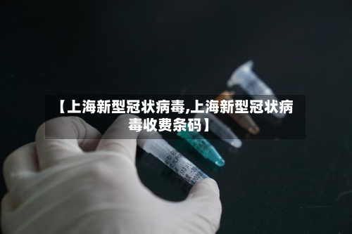 【上海新型冠状病毒,上海新型冠状病毒收费条码】-第2张图片
