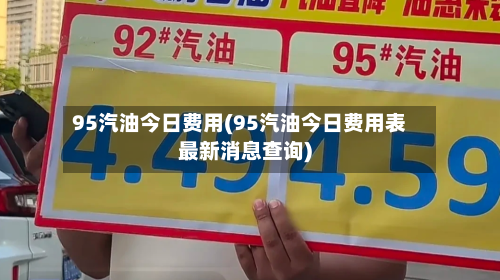 95汽油今日费用(95汽油今日费用表最新消息查询)-第2张图片