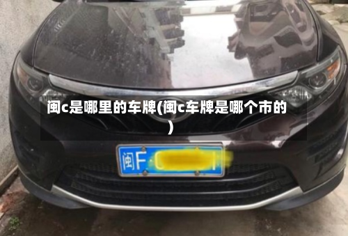 闽c是哪里的车牌(闽c车牌是哪个市的)-第3张图片