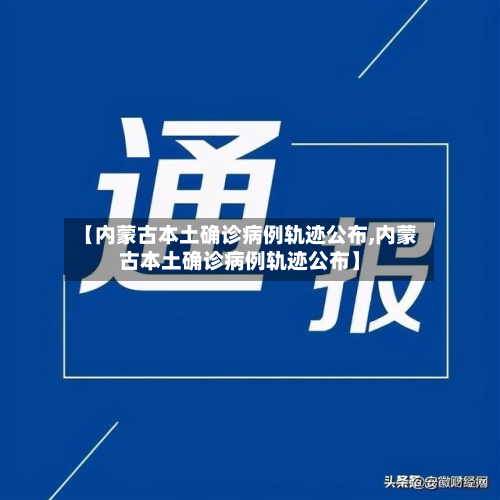 【内蒙古本土确诊病例轨迹公布,内蒙古本土确诊病例轨迹公布】