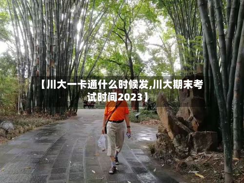 【川大一卡通什么时候发,川大期末考试时间2023】