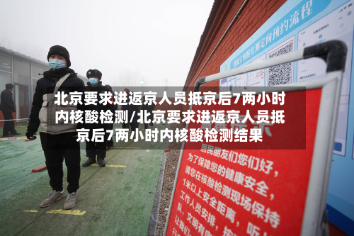 北京要求进返京人员抵京后7两小时内核酸检测/北京要求进返京人员抵京后7两小时内核酸检测结果