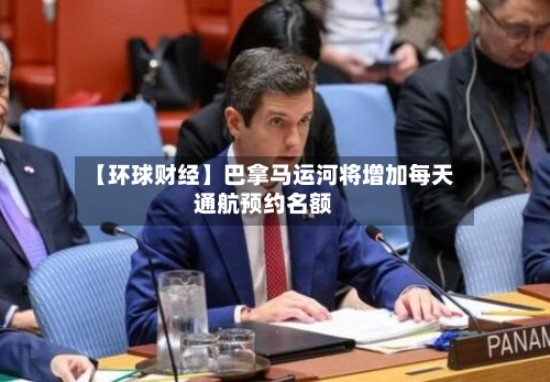 【环球财经】巴拿马运河将增加每天通航预约名额