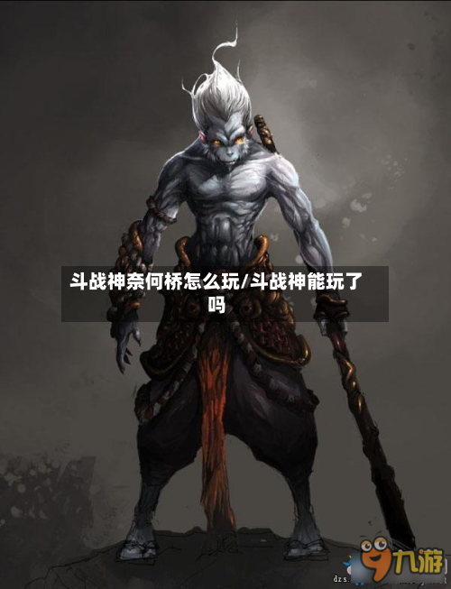 斗战神奈何桥怎么玩/斗战神能玩了吗