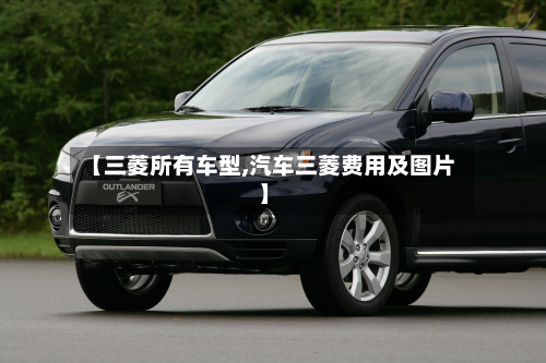 【三菱所有车型,汽车三菱费用及图片】-第2张图片