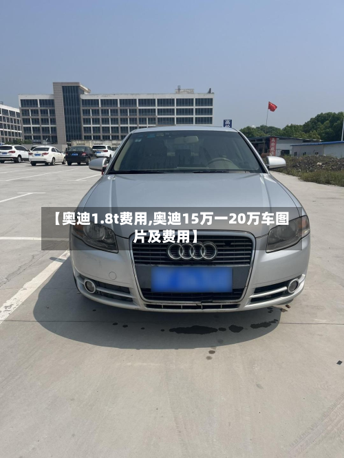 【奥迪1.8t费用,奥迪15万一20万车图片及费用】-第3张图片