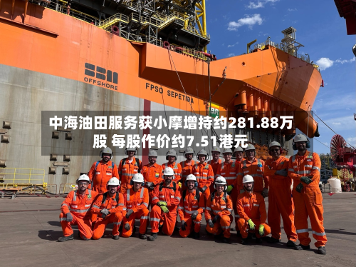 中海油田服务获小摩增持约281.88万股 每股作价约7.51港元-第2张图片