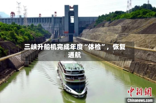 三峡升船机完成年度“体检”，恢复通航-第2张图片