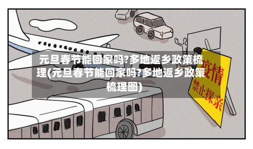 元旦春节能回家吗?多地返乡政策梳理(元旦春节能回家吗?多地返乡政策梳理图)-第2张图片