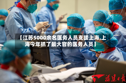 【江苏5000余名医务人员支援上海,上海今年抓了最大官的医务人员】