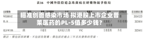 瞄准创面感染市场 拟港股上市企业普莱医药的PL-5值多少钱？