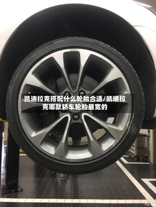 凯迪拉克搭配什么轮胎合适/凯迪拉克哪款轿车轮胎最宽的-第3张图片