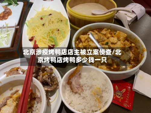 北京涉疫烤鸭店店主被立案侦查/北京烤鸭店烤鸭多少钱一只