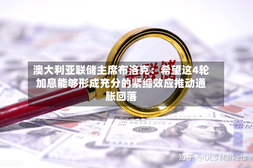澳大利亚联储主席布洛克：希望这4轮加息能够形成充分的紧缩效应推动通胀回落