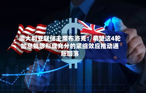 澳大利亚联储主席布洛克：希望这4轮加息能够形成充分的紧缩效应推动通胀回落-第2张图片