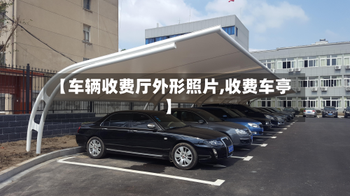 【车辆收费厅外形照片,收费车亭】