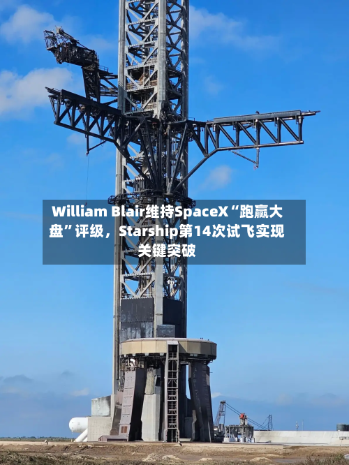 William Blair维持SpaceX“跑赢大盘”评级，Starship第14次试飞实现关键突破-第3张图片