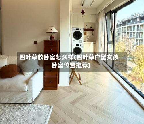 四叶草放卧室怎么样(四叶草户型女孩卧室位置推荐)