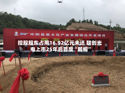 控股股东占用16.92亿元未还 联创光电上市25年后首度“戴帽	”-第1张图片