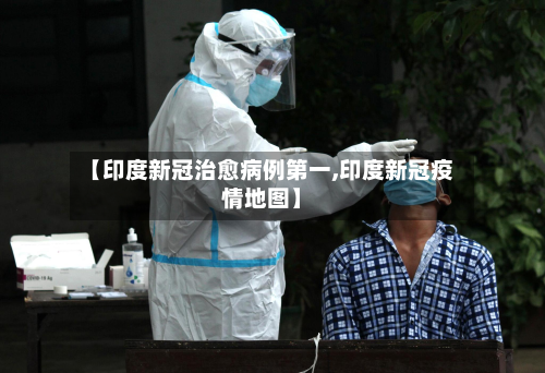 【印度新冠治愈病例第一,印度新冠疫情地图】