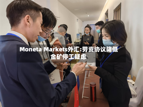 Moneta Markets外汇:劳资协议降低金矿停工疑虑-第3张图片
