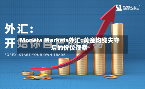 Moneta Markets外汇:黄金均线失守后的价位观察-第2张图片