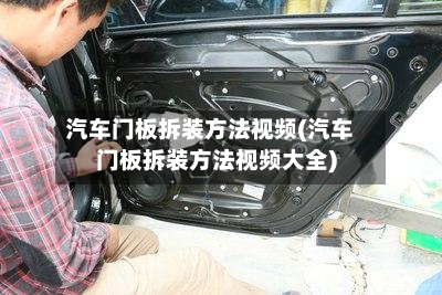 汽车门板拆装方法视频(汽车门板拆装方法视频大全)-第3张图片