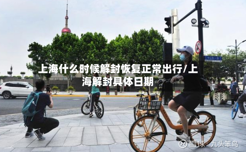 上海什么时候解封恢复正常出行/上海解封具体日期