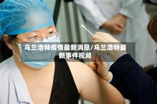 乌兰浩特疫情最新消息/乌兰浩特最新事件视频-第2张图片