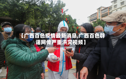 【广西百色疫情最新消息,广西百色辟谣网传严重洪灾视频】-第2张图片