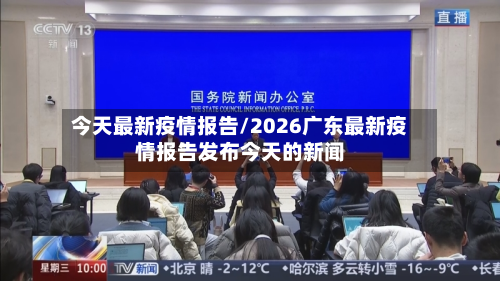 今天最新疫情报告/2026广东最新疫情报告发布今天的新闻